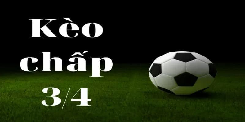 Tìm hiểu tổng quan về kèo chấp 3/4 trái là sao